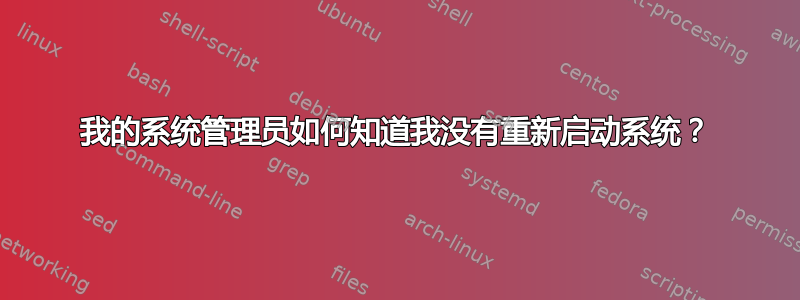 我的系统管理员如何知道我没有重新启动系统？