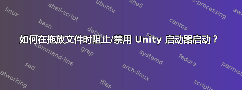 如何在拖放文件时阻止/禁用 Unity 启动器启动？