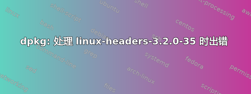 dpkg: 处理 linux-headers-3.2.0-35 时出错