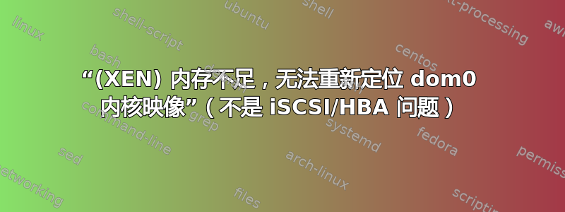 “(XEN) 内存不足，无法重新定位 dom0 内核映像”（不是 iSCSI/HBA 问题）