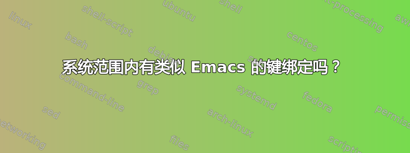 系统范围内有类似 Emacs 的键绑定吗？