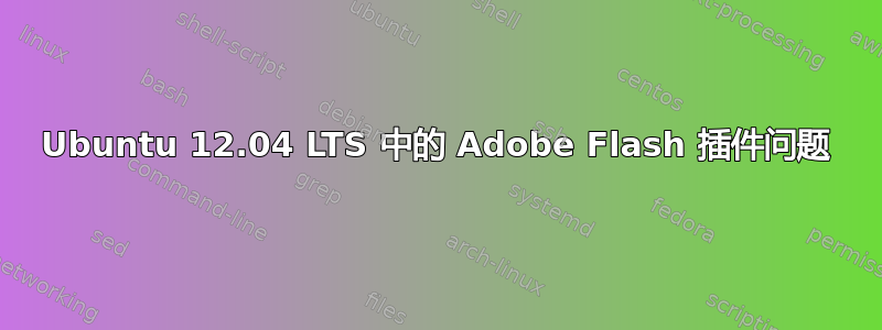 Ubuntu 12.04 LTS 中的 Adob​​e Flash 插件问题