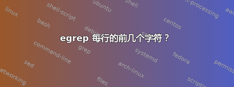 egrep 每行的前几个字符？