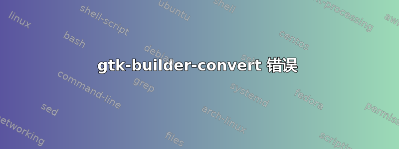 gtk-builder-convert 错误