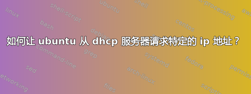 如何让 ubuntu 从 dhcp 服务器请求特定的 ip 地址？