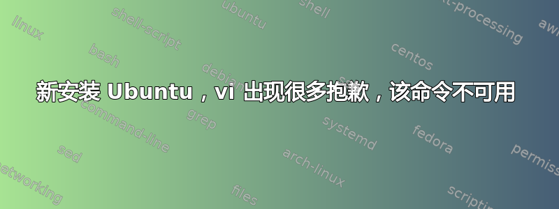 新安装 Ubuntu，vi 出现很多抱歉，该命令不可用