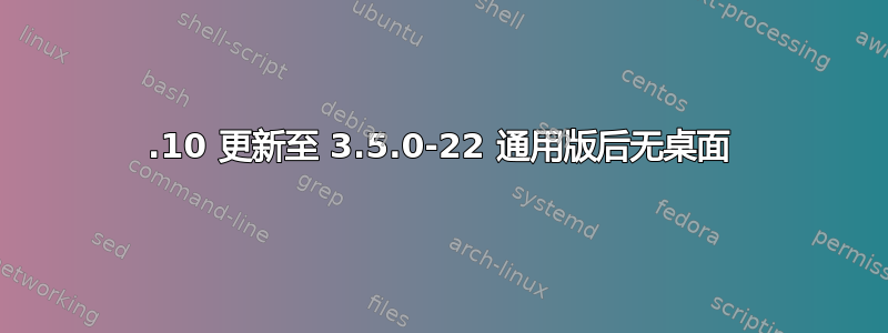 12.10 更新至 3.5.0-22 通用版后无桌面