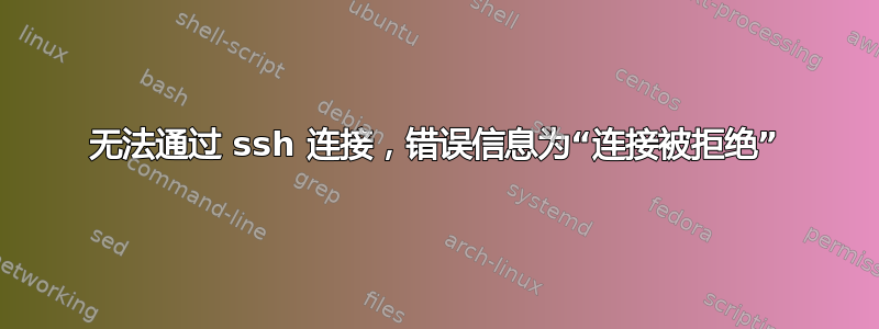 无法通过 ssh 连接，错误信息为“连接被拒绝”