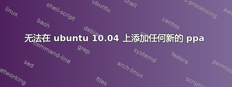 无法在 ubuntu 10.04 上添加任何新的 ppa