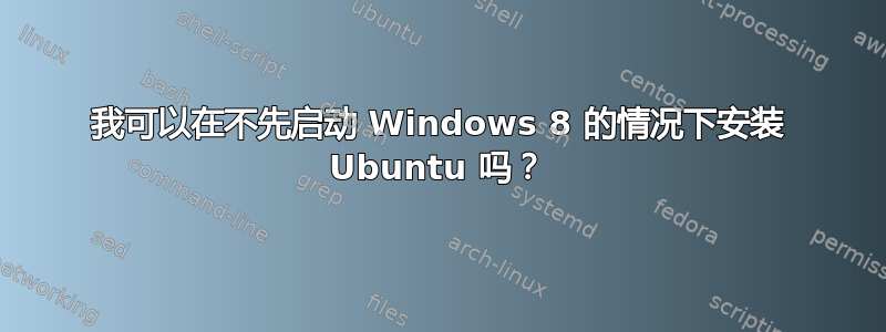 我可以在不先启动 Windows 8 的情况下安装 Ubuntu 吗？