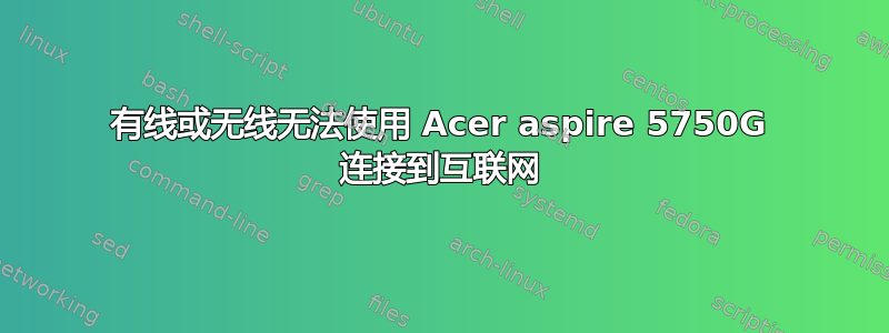 有线或无线无法使用 Acer aspire 5750G 连接到互联网