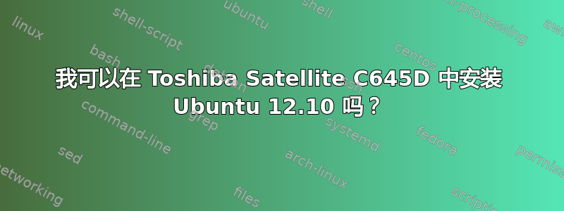 我可以在 Toshiba Satellite C645D 中安装 Ubuntu 12.10 吗？