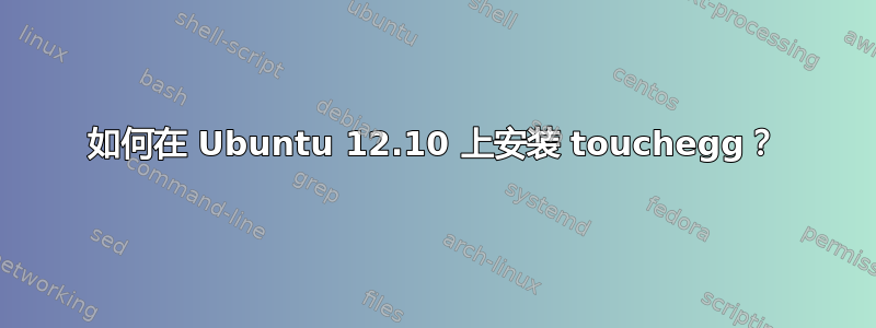 如何在 Ubuntu 12.10 上安装 touchegg？