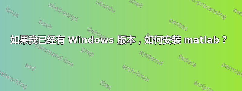 如果我已经有 Windows 版本，如何安装 matlab？