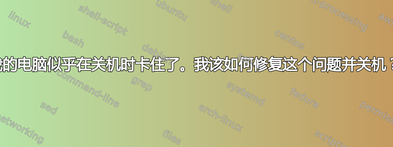 我的电脑似乎在关机时卡住了。我该如何修复这个问题并关机？