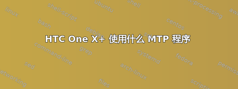 HTC One X+ 使用什么 MTP 程序