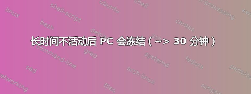 长时间不活动后 PC 会冻结（~> 30 分钟）