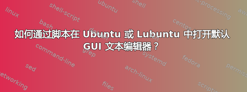 如何通过脚本在 Ubuntu 或 Lubuntu 中打开默认 GUI 文本编辑器？