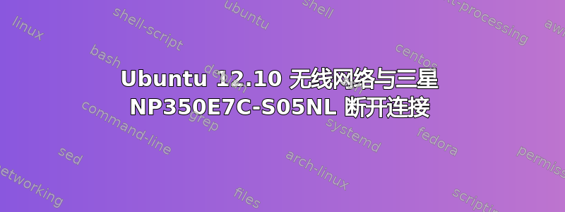 Ubuntu 12.10 无线网络与三星 NP350E7C-S05NL 断开连接