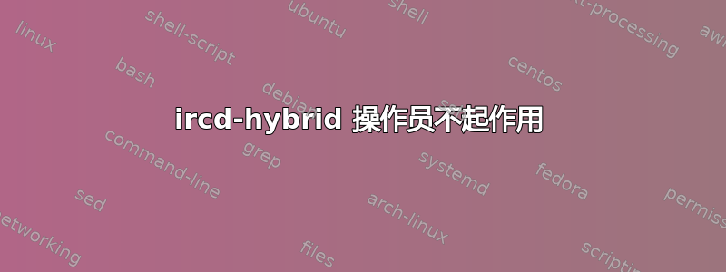 ircd-hybrid 操作员不起作用