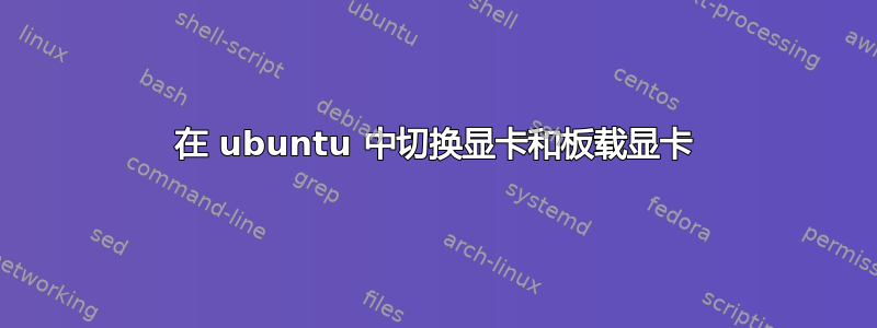 在 ubuntu 中切换显卡和板载显卡