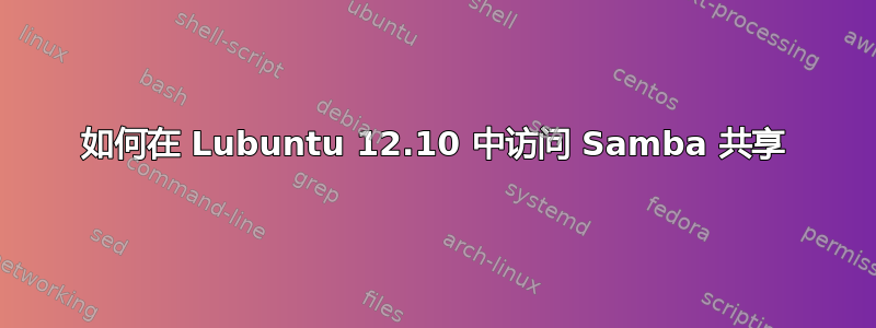 如何在 Lubuntu 12.10 中访问 Samba 共享