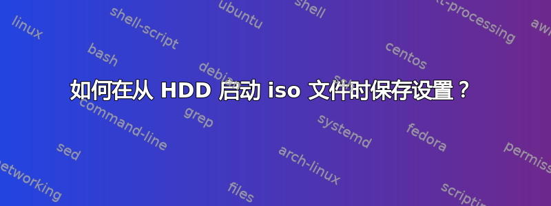 如何在从 HDD 启动 iso 文件时保存设置？