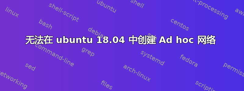 无法在 ubuntu 18.04 中创建 Ad hoc 网络