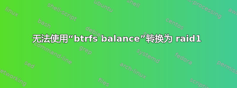 无法使用“btrfs balance”转换为 raid1