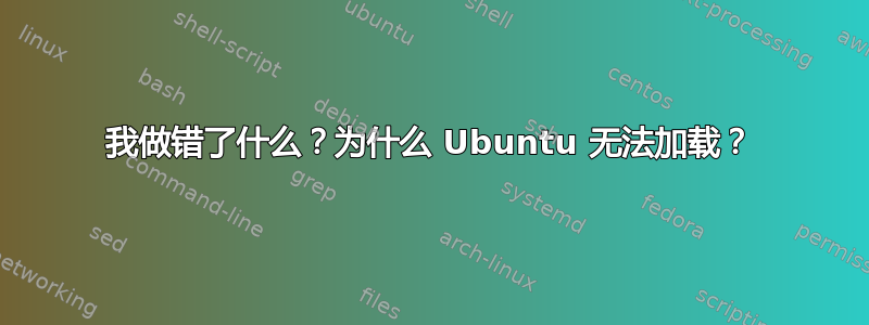 我做错了什么？为什么 Ubuntu 无法加载？