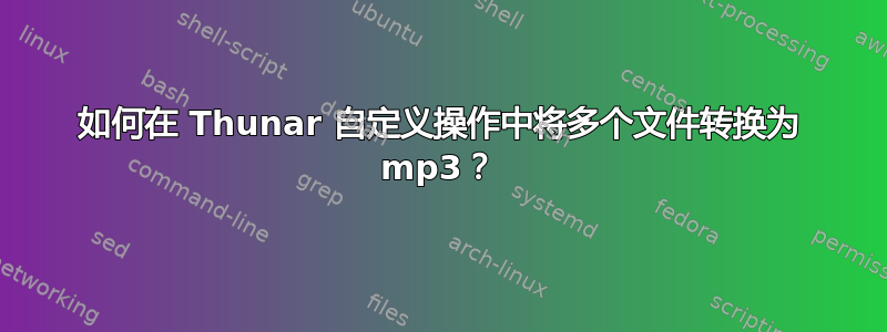 如何在 Thunar 自定义操作中将多个文件转换为 mp3？