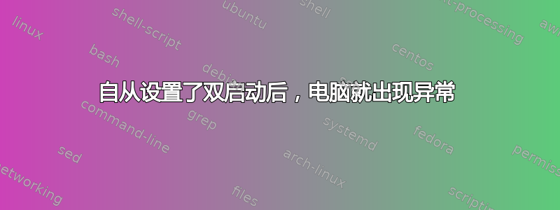 自从设置了双启动后，电脑就出现异常