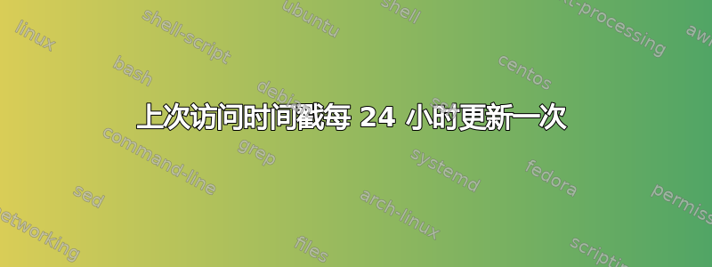 上次访问时间戳每 24 小时更新一次