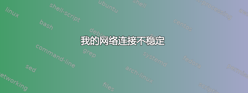 我的网络连接不稳定