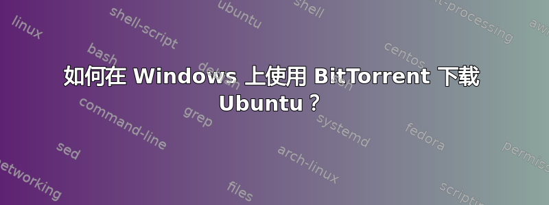 如何在 Windows 上使用 BitTorrent 下载 Ubuntu？