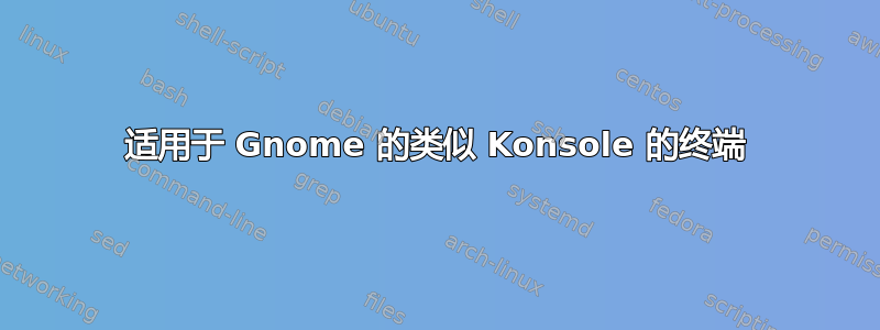 适用于 Gnome 的类似 Konsole 的终端