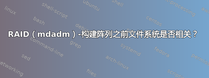 RAID（mdadm）-构建阵列之前文件系统是否相关？