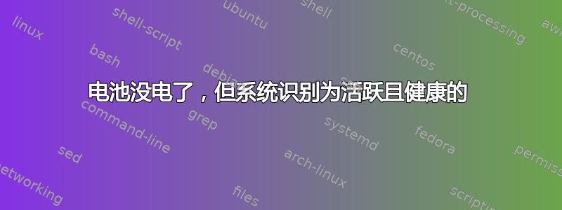 电池没电了，但系统识别为活跃且健康的