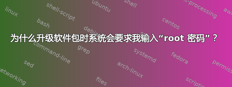 为什么升级软件包时系统会要求我输入“root 密码”？