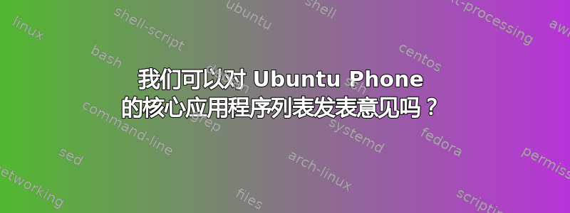 我们可以对 Ubuntu Phone 的核心应用程序列表发表意见吗？