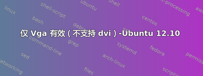 仅 Vga 有效（不支持 dvi）-Ubuntu 12.10