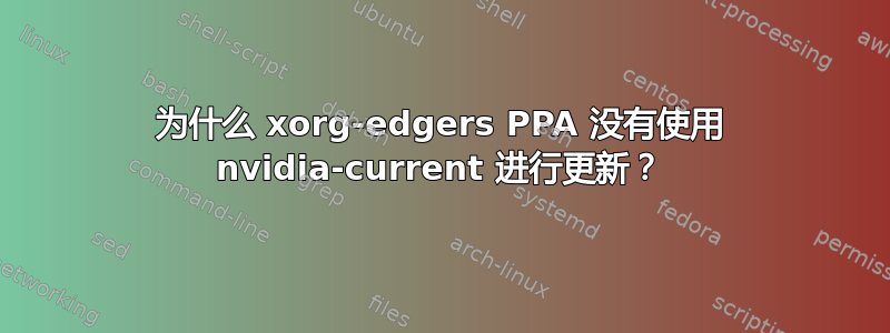 为什么 xorg-edgers PPA 没有使用 nvidia-current 进行更新？