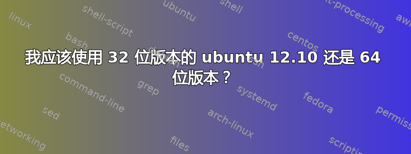 我应该使用 32 位版本的 ubuntu 12.10 还是 64 位版本？