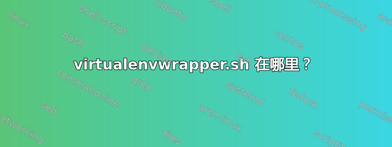 virtualenvwrapper.sh 在哪里？