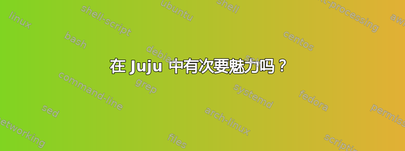 在 Juju 中有次要魅力吗？