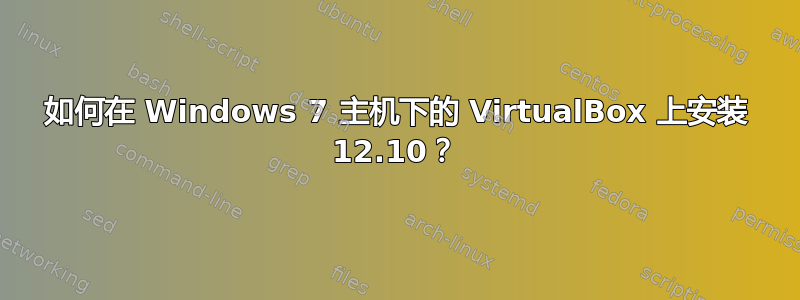 如何在 Windows 7 主机下的 VirtualBox 上安装 12.10？