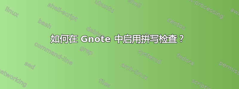 如何在 Gnote 中启用拼写检查？