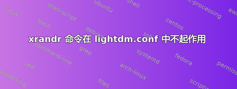 xrandr 命令在 lightdm.conf 中不起作用