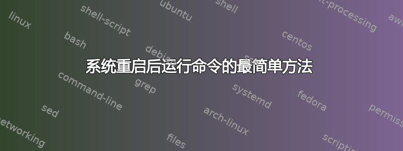 系统重启后运行命令的最简单方法