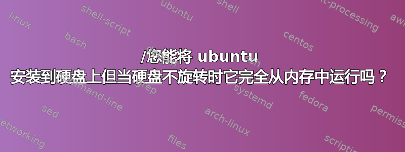 /您能将 ubuntu 安装到硬盘上但当硬盘不旋转时它完全从内存中运行吗？